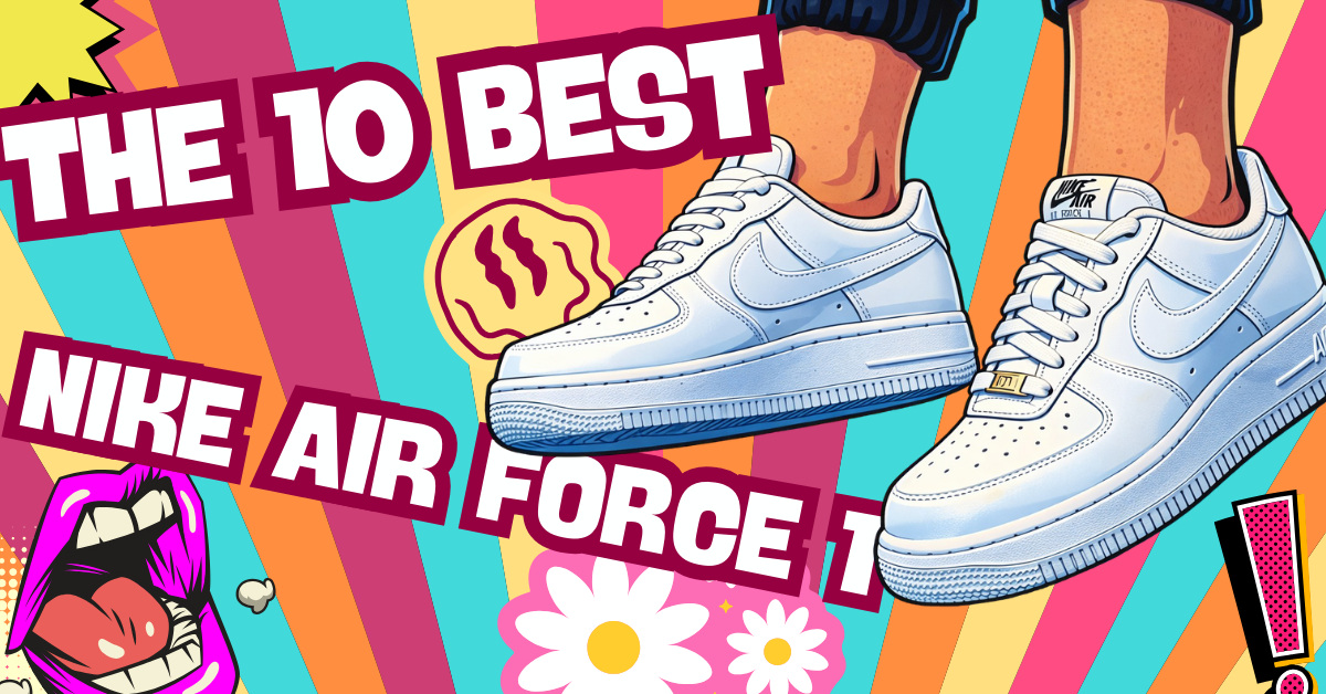 The 10 Best Nike Air Force 1s The 10 Best Nike Air Force 1s
