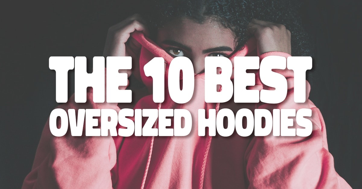 The 10 Best Oversized Hoodies